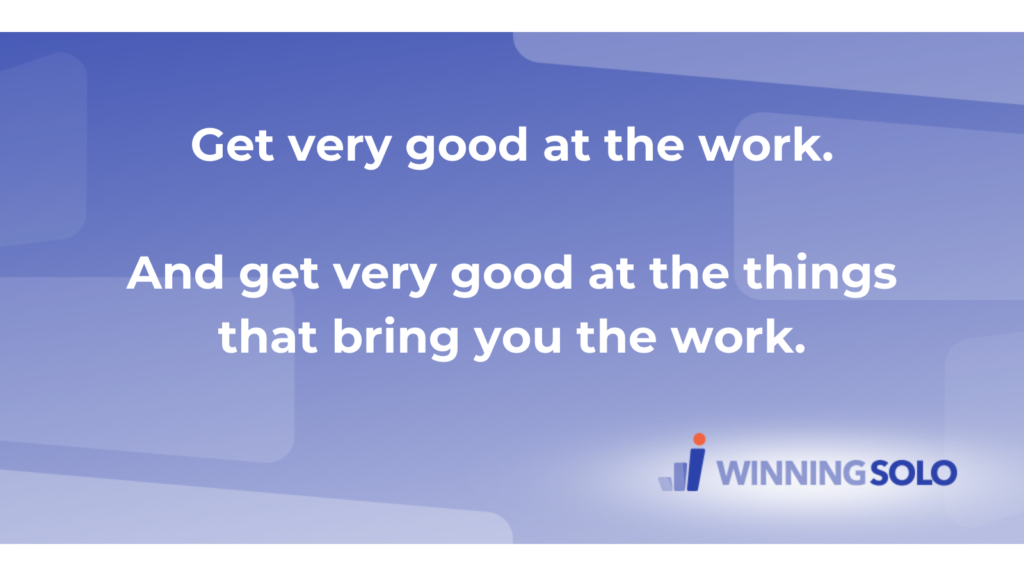 Get very good at the work.  And get very good at the things that bring you the work.