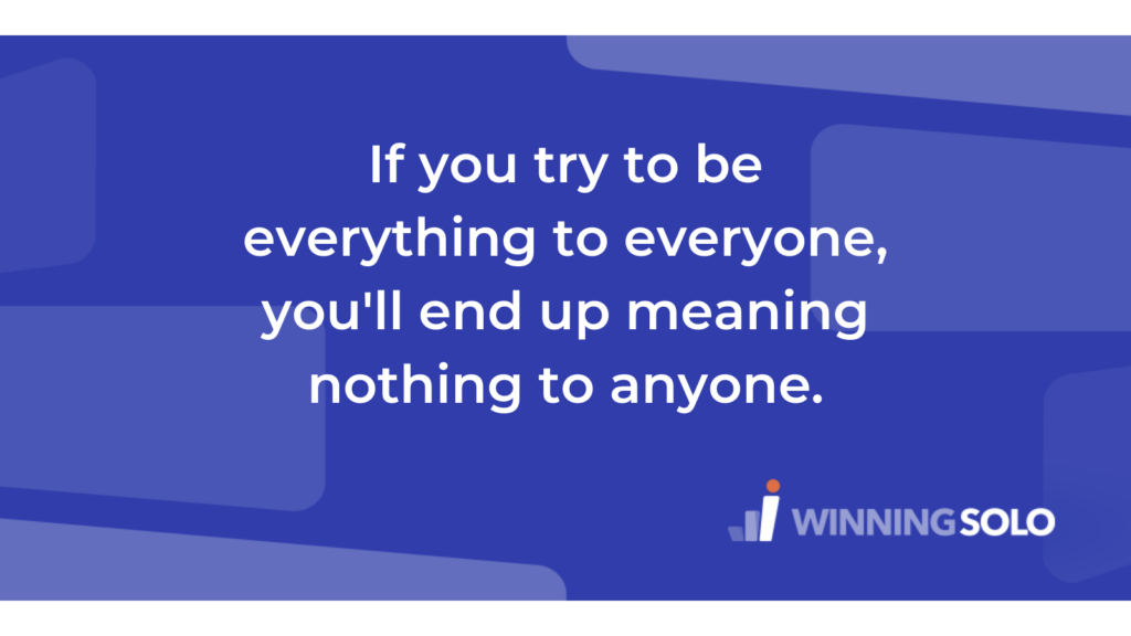 If you try to be everything to everyone, you'll end up meaning nothing to anyone.